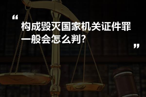 构成毁灭国家机关证件罪一般会怎么判?