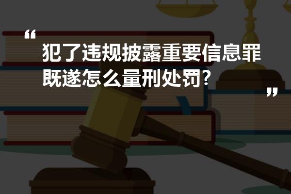 犯了违规披露重要信息罪既遂怎么量刑处罚?