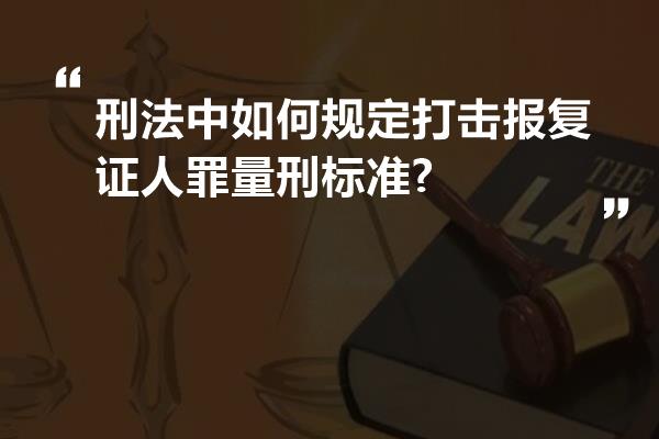 刑法中如何规定打击报复证人罪量刑标准?