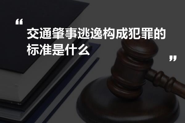 交通肇事逃逸构成犯罪的标准是什么