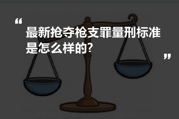 最新抢夺枪支罪量刑标准是怎么样的?