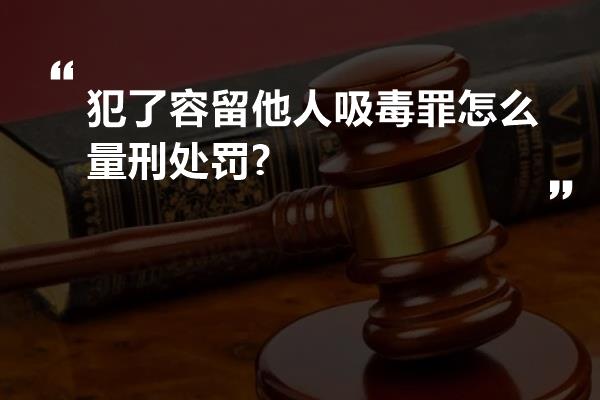 犯了容留他人吸毒罪怎么量刑处罚?