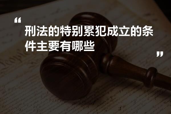 刑法的特别累犯成立的条件主要有哪些