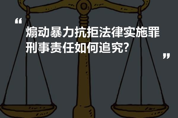 煽动暴力抗拒法律实施罪刑事责任如何追究?