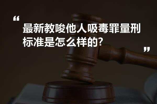 最新教唆他人吸毒罪量刑标准是怎么样的?