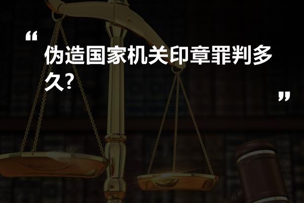 伪造国家机关印章罪判多久?