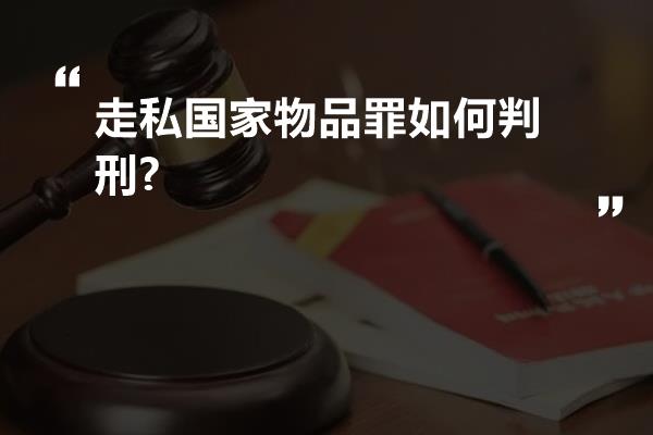 走私国家物品罪如何判刑?