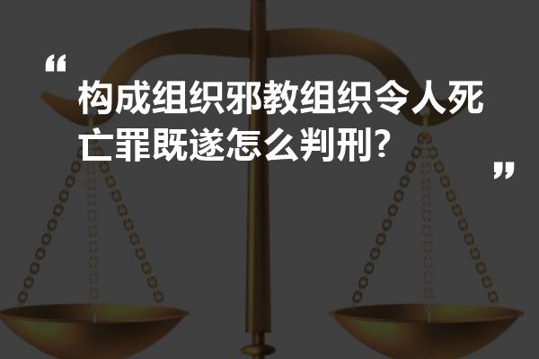 构成组织邪教组织令人死亡罪既遂怎么判刑?