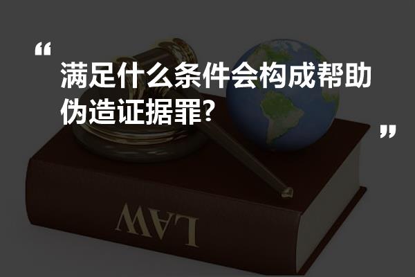 满足什么条件会构成帮助伪造证据罪?