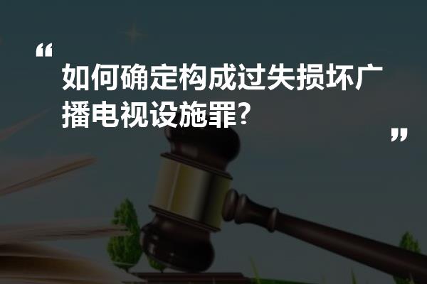 如何确定构成过失损坏广播电视设施罪?