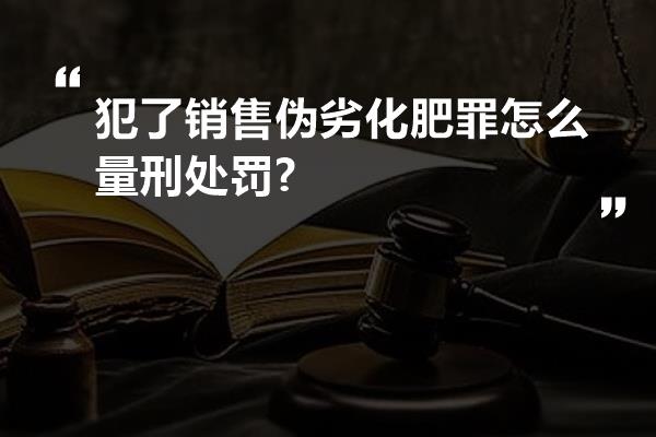 犯了销售伪劣化肥罪怎么量刑处罚?