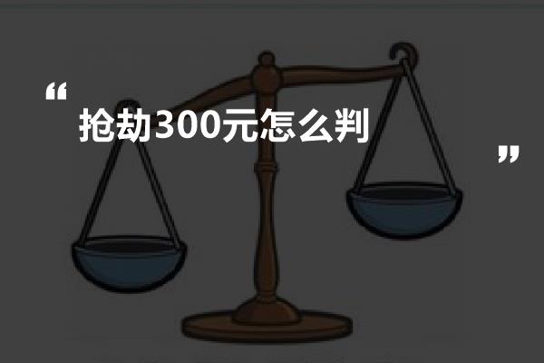 抢劫300元怎么判