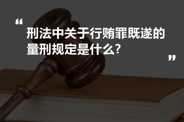 刑法中关于行贿罪既遂的量刑规定是什么?