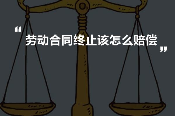 劳动合同终止该怎么赔偿