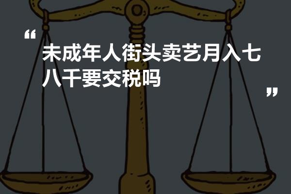 未成年人街头卖艺月入七八千要交税吗