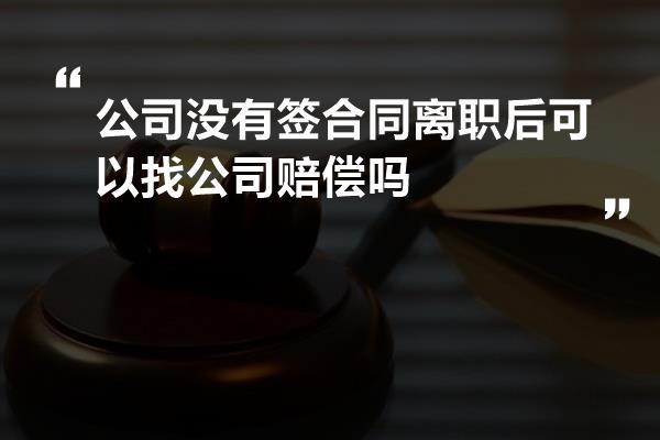 公司没有签合同离职后可以找公司赔偿吗