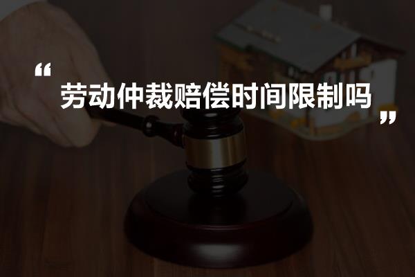 劳动仲裁赔偿时间限制吗