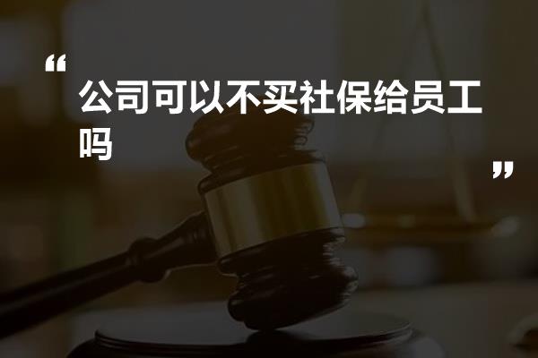 公司可以不买社保给员工吗