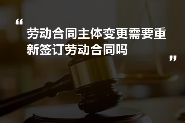 劳动合同主体变更需要重新签订劳动合同吗