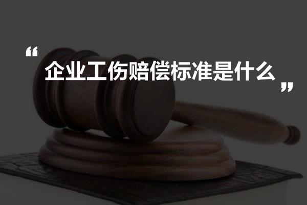 企业工伤赔偿标准是什么