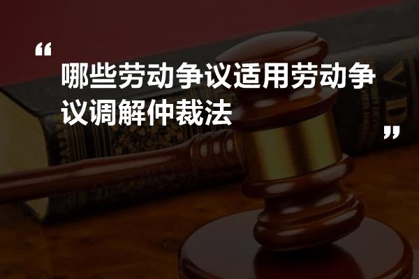 哪些劳动争议适用劳动争议调解仲裁法