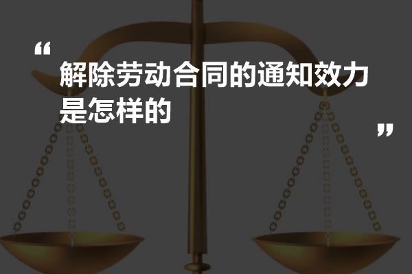 解除劳动合同的通知效力是怎样的