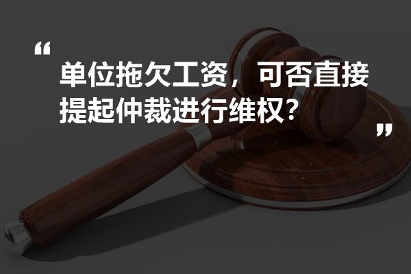 单位拖欠工资，可否直接提起仲裁进行维权？