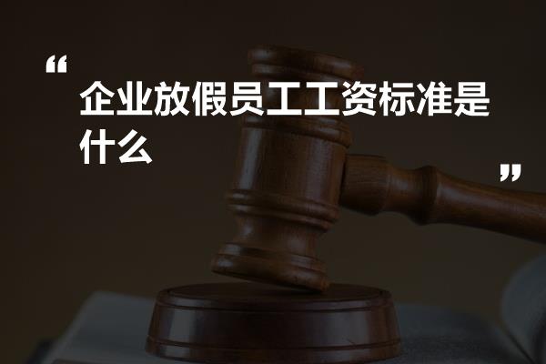 企业放假员工工资标准是什么