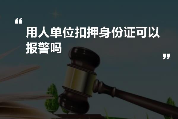 用人单位扣押身份证可以报警吗