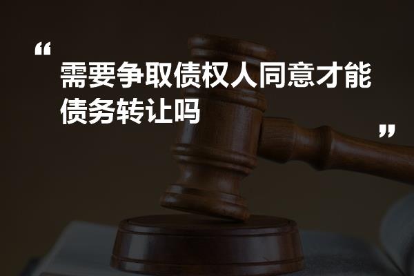 需要争取债权人同意才能债务转让吗