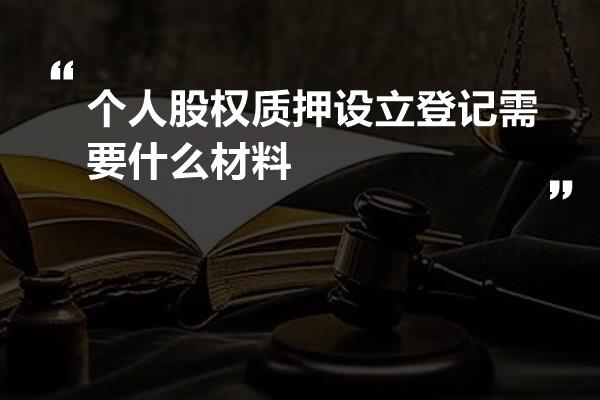 个人股权质押设立登记需要什么材料