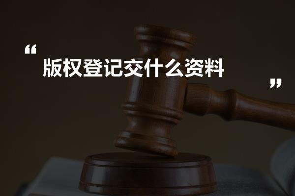 版权登记交什么资料