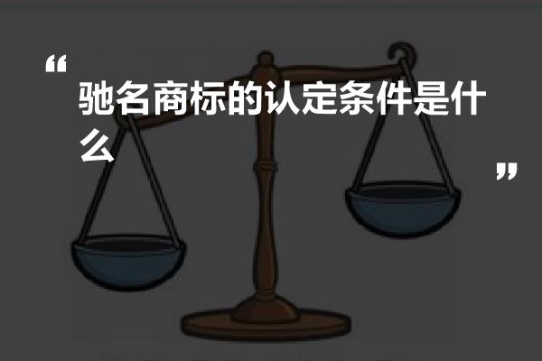 驰名商标的认定条件是什么