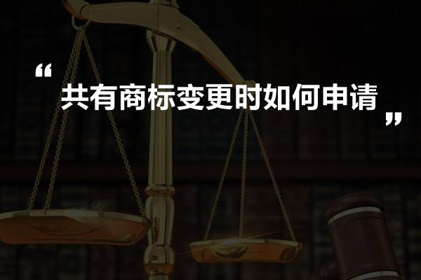 共有商标变更时如何申请