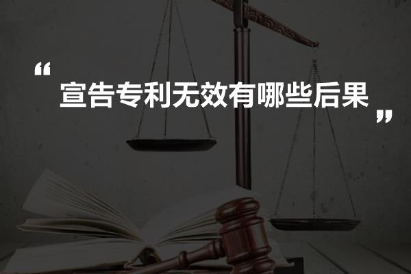 宣告专利无效有哪些后果