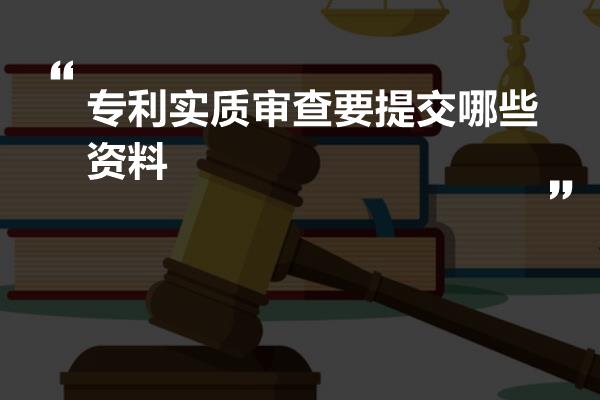 专利实质审查要提交哪些资料