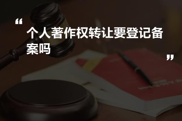 个人著作权转让要登记备案吗