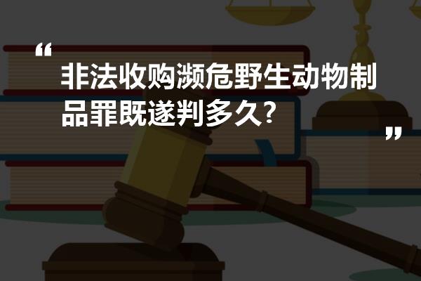 非法收购濒危野生动物制品罪既遂判多久?