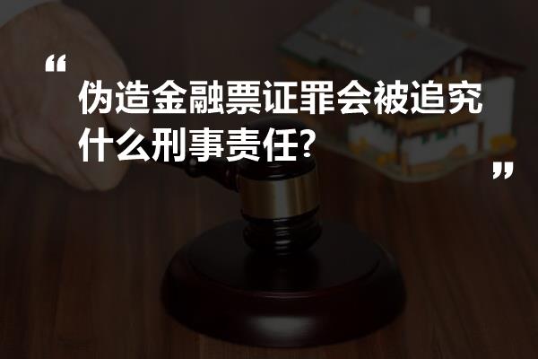 伪造金融票证罪会被追究什么刑事责任?