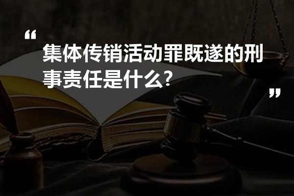 集体传销活动罪既遂的刑事责任是什么?